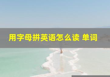 用字母拼英语怎么读 单词